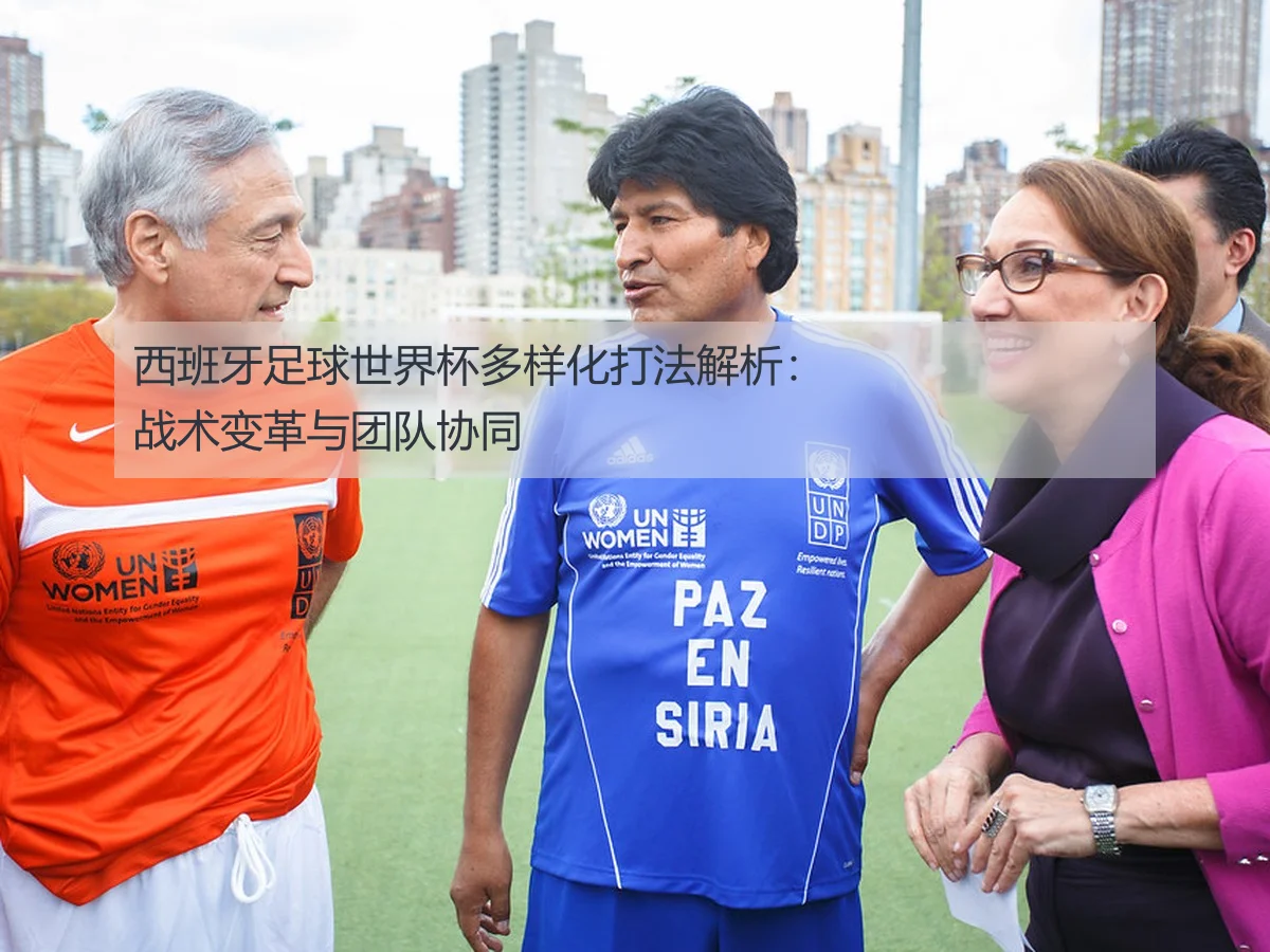 西班牙足球世界杯多样化打法解析:战术变革与团队协同